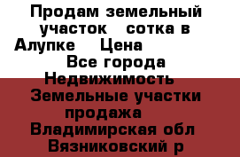 Продам земельный участок 1 сотка в Алупке. › Цена ­ 850 000 - Все города Недвижимость » Земельные участки продажа   . Владимирская обл.,Вязниковский р-н